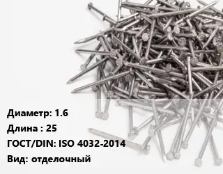 Гвоздь 1.6х25 ГОСТ: ISO 4032-2014 отделочный